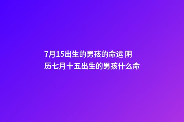 7月15出生的男孩的命运 阴历七月十五出生的男孩什么命-第1张-观点-玄机派